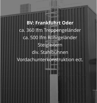 BV: Frankfuhrt Oder ca. 360 lfm Treppengeländer ca. 500 lfm Rohrgeländer Steigleitern div. Stahlbühnen Vordachunterkonstruktion ect.