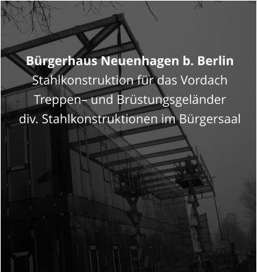 Bürgerhaus Neuenhagen b. Berlin  Stahlkonstruktion für das Vordach Treppen– und Brüstungsgeländer div. Stahlkonstruktionen im Bürgersaal